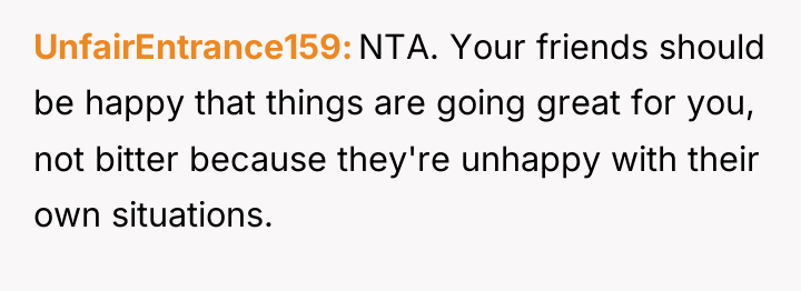 UnfairEntrance159 NTA. Your friends should be happy that things are...