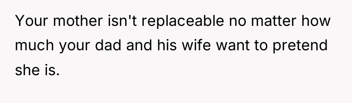 Your mother isn't replaceable no matter how much your dad...