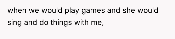 when we would play games and she would sing and...