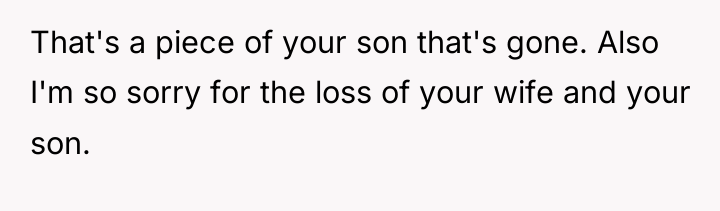 That's a piece of your son that's gone. Also I'm...