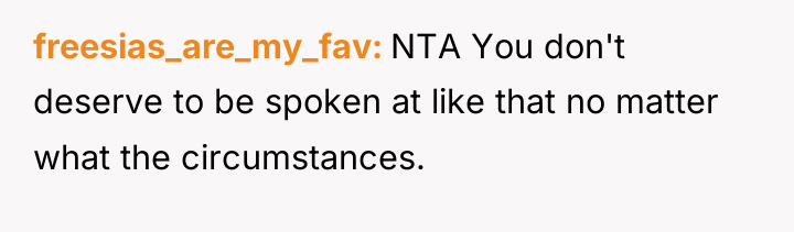 freesias_are_my_fav NTA You don't deserve to be spoken at like...