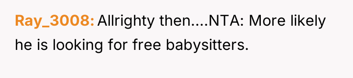 Ray_3008 Allrighty then....NTA: More likely he is looking for free...