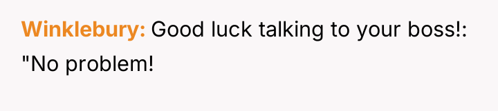 Winklebury Good luck talking to your boss!: "No problem!