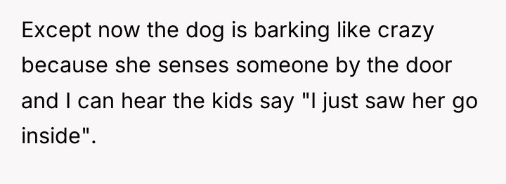 Except now the dog is barking like crazy because she...