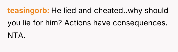 teasingorb He lied and cheated..why should you lie for him?...