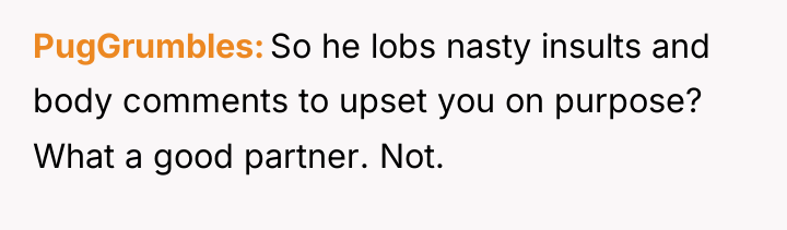 PugGrumbles So he lobs nasty insults and body comments to...