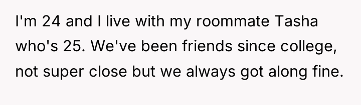 I'm 24 and I live with my roommate Tasha who's...