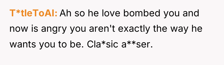 T*tleToAI Ah so he love bombed you and now is...