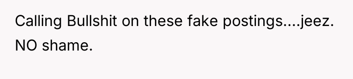 Calling Bullshit on these fake postings....jeez. NO shame.