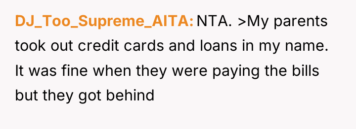 DJ_Too_Supreme_AITA NTA. >My parents took out credit cards and loans...