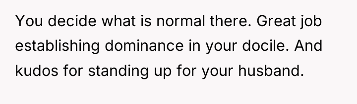You decide what is normal there. Great job establishing dominance...