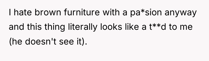 I hate brown furniture with a pa*sion anyway and this...