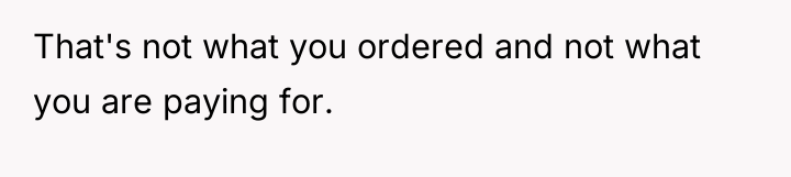 That's not what you ordered and not what you are...