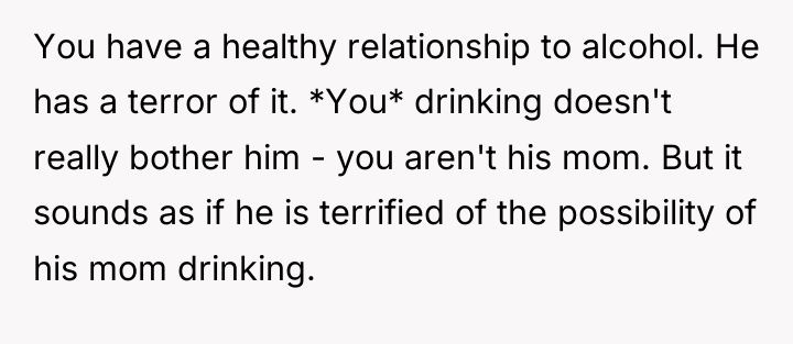 You have a healthy relationship to alcohol. He has a...