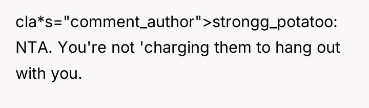 cla*s="comment_author">strongg_potatoo: NTA. You're not 'charging them to hang out with...