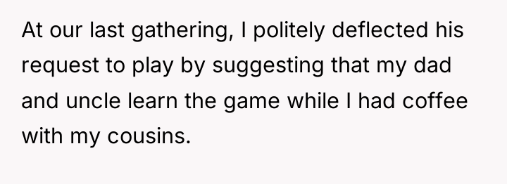 At our last gathering, I politely deflected his request to...