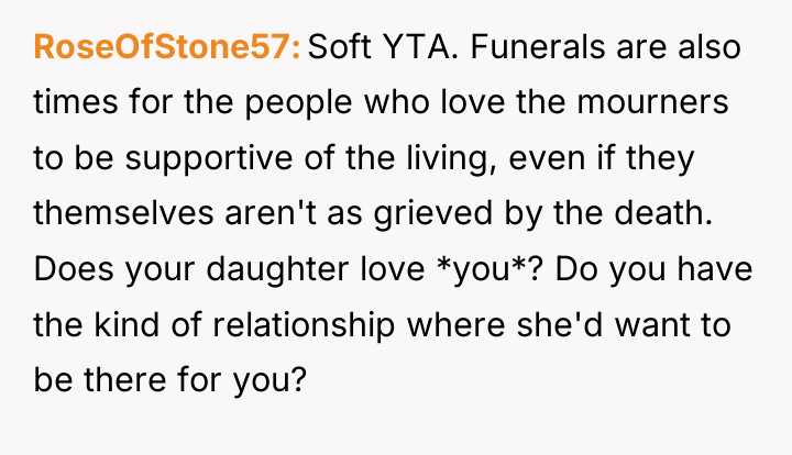 RoseOfStone57 Soft YTA. Funerals are also times for the people...