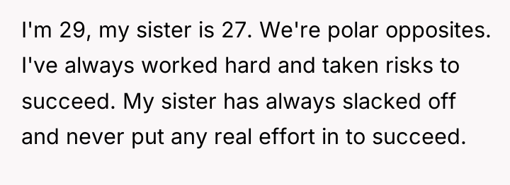 I'm 29, my sister is 27. We're polar opposites. I've...