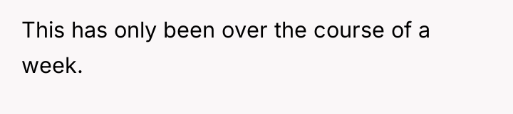 This has only been over the course of a week.