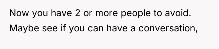 Now you have 2 or more people to avoid. Maybe...