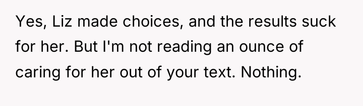Yes, Liz made choices, and the results suck for her....