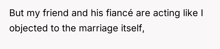 But my friend and his fiancé are acting like I...