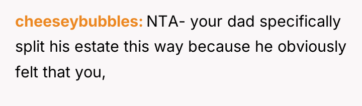 cheeseybubbles NTA- your dad specifically split his estate this way...