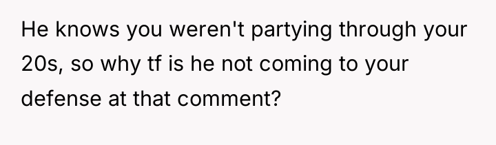 He knows you weren't partying through your 20s, so why...