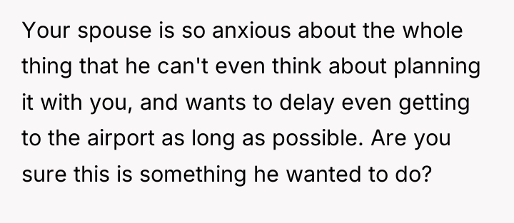 Your spouse is so anxious about the whole thing that...