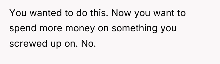 You wanted to do this. Now you want to spend...