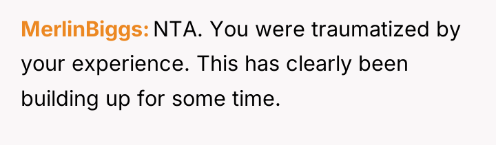 MerlinBiggs NTA. You were traumatized by your experience. This has...