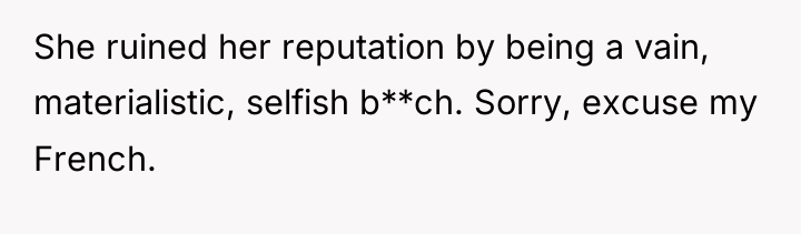 She ruined her reputation by being a vain, materialistic, selfish...