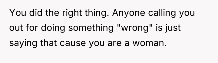 You did the right thing. Anyone calling you out for...