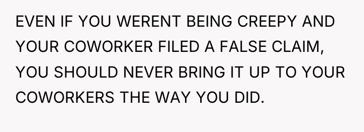 EVEN IF YOU WERENT BEING CREEPY AND YOUR COWORKER FILED...