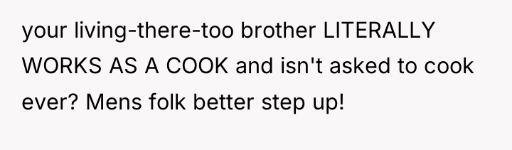your living-there-too brother LITERALLY WORKS AS A COOK and isn't...