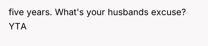 five years. What's your husbands excuse? YTA