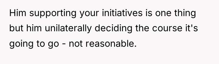 Him supporting your initiatives is one thing but him unilaterally...