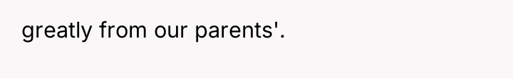 greatly from our parents'.