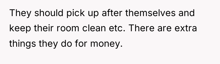 They should pick up after themselves and keep their room...