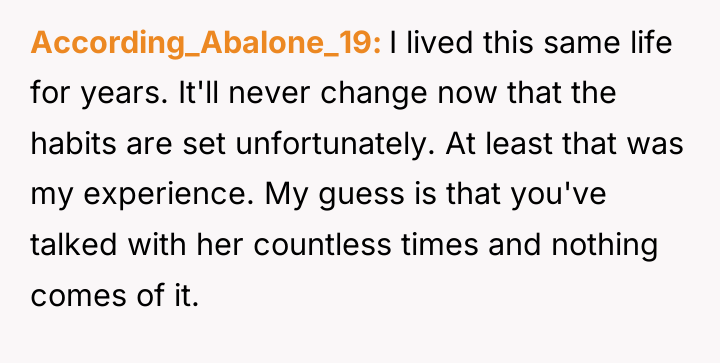 According_Abalone_19 I lived this same life for years. It'll never...