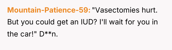 Mountain-Patience-59 "Vasectomies hurt. But you could get an IUD? I'll...