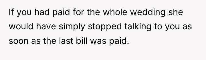 If you had paid for the whole wedding she would...