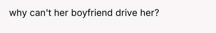 why can't her boyfriend drive her?