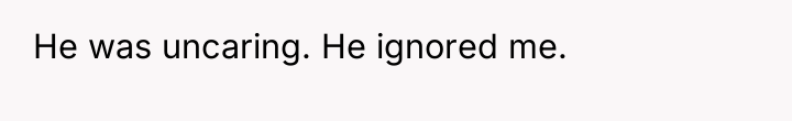 He was uncaring. He ignored me.