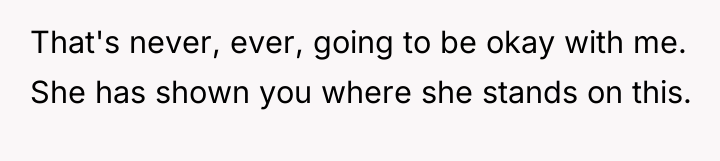 That's never, ever, going to be okay with me. She...