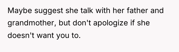 Maybe suggest she talk with her father and grandmother, but...