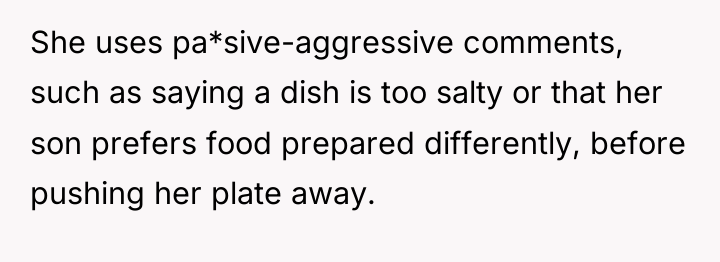 She uses pa*sive-aggressive comments, such as saying a dish is...