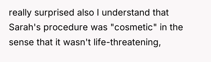 really surprised also I understand that Sarah's procedure was "cosmetic"...