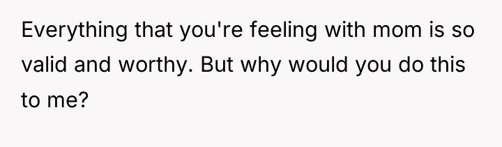 Everything that you're feeling with mom is so valid and...