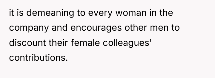 it is demeaning to every woman in the company and...